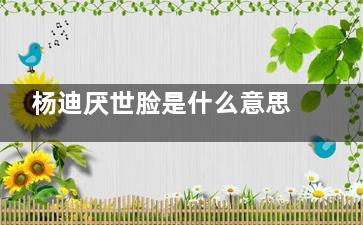 杨迪厌世脸是什么意思 杨迪厌世脸梗出自于哪里